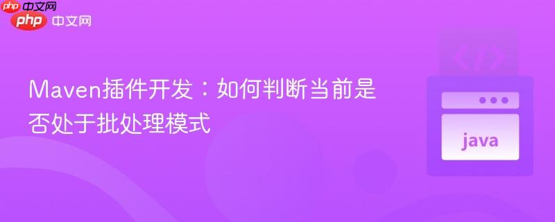 Maven插件开发：如何判断当前是否处于批处理模式