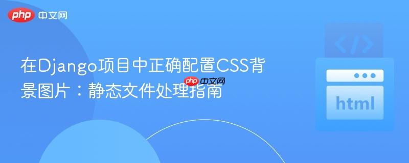 在django项目中正确配置css背景图片:静态文件处理指南