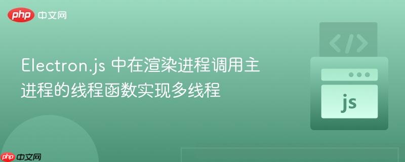 Electron.js 中在渲染进程调用主进程的线程函数实现多线程