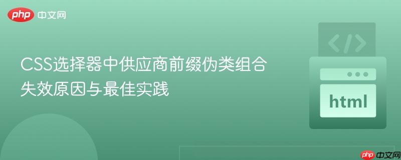 CSS选择器中供应商前缀伪类组合失效原因与最佳实践