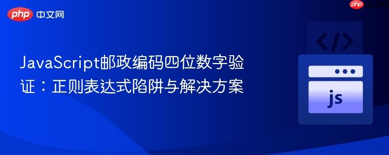 JavaScript邮政编码四位数字验证：正则表达式陷阱与解决方案