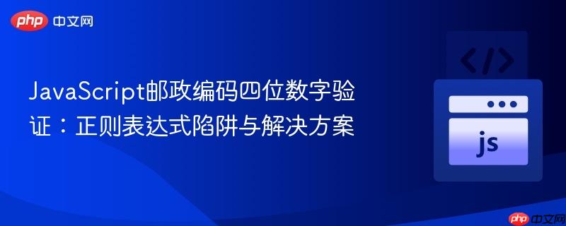 JavaScript邮政编码四位数字验证:正则表达式陷阱与解决方案
