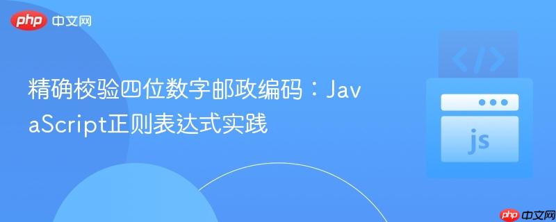 精确校验四位数字邮政编码：JavaScript正则表达式实践