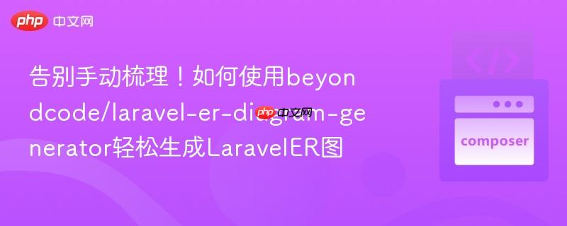 告别手动梳理!如何使用beyondcode/laravel-er-diagram-generator轻松生成LaravelER图