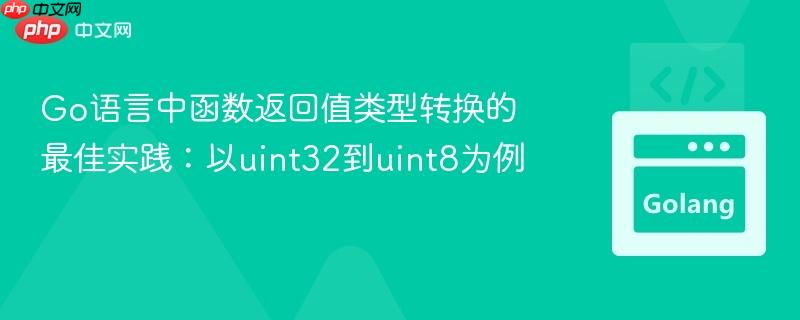 Go语言中函数返回值类型转换的最佳实践：以uint32到uint8为例
