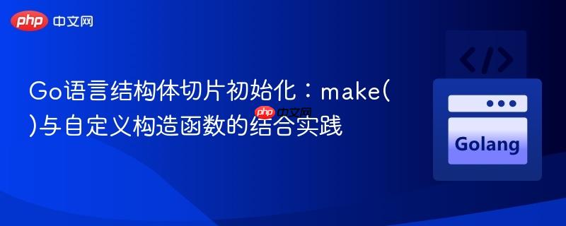 Go语言结构体切片初始化：make()与自定义构造函数的结合实践