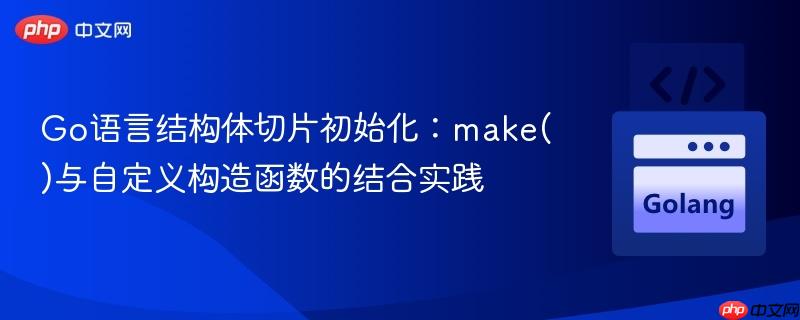 Go语言结构体切片初始化：make()与自定义构造函数的结合实践
