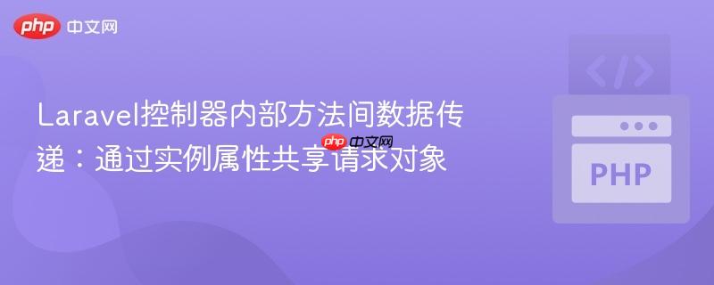 Laravel控制器内部方法间数据传递:通过实例属性共享请求对象