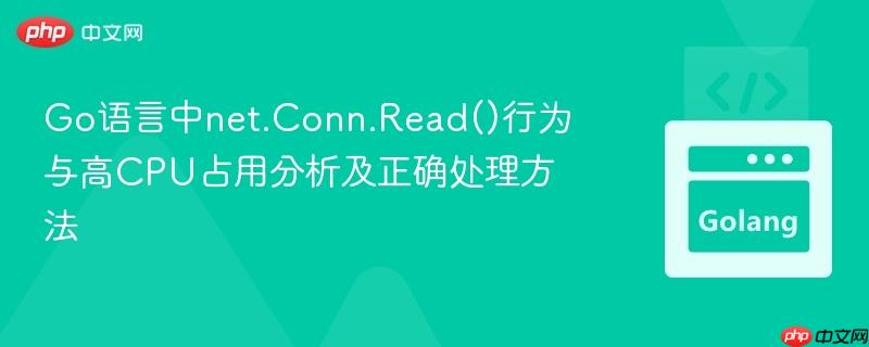 Go语言中net.Conn.Read()行为与高CPU占用分析及正确处理方法