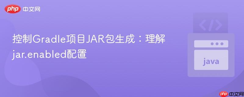 控制Gradle项目JAR包生成:理解jar.enabled配置