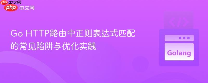 Go HTTP路由中正则表达式匹配的常见陷阱与优化实践