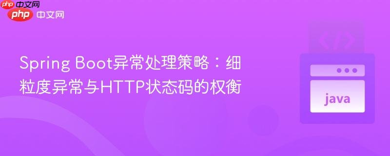 Spring Boot异常处理策略:细粒度异常与HTTP状态码的权衡