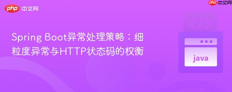 Spring Boot异常处理策略:细粒度异常与HTTP状态码的权衡