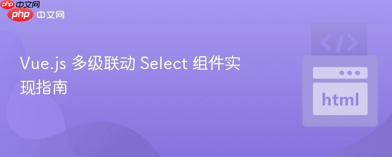 vue.js 多级联动 select 组件实现指南