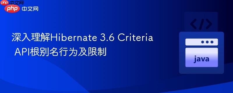 深入理解Hibernate 3.6 Criteria API根别名行为及限制