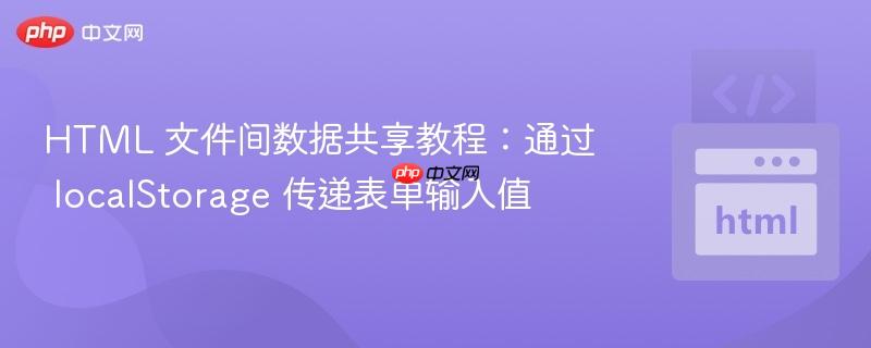HTML 文件间数据共享教程：通过 localStorage 传递表单输入值