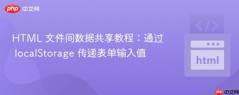HTML 文件间数据共享教程:通过 localStorage 传递表单输入值