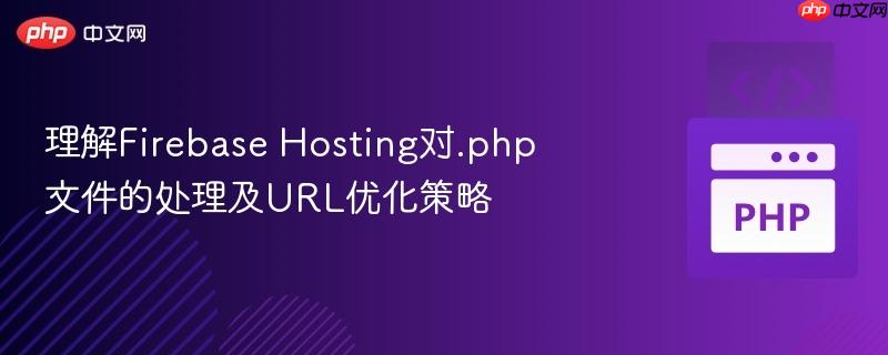 理解Firebase Hosting对.php文件的处理及URL优化策略