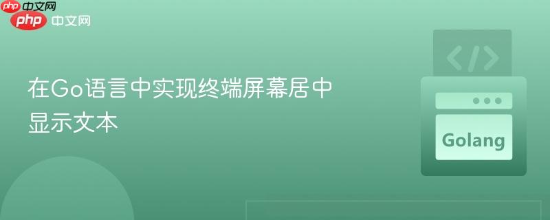 在Go语言中实现终端屏幕居中显示文本