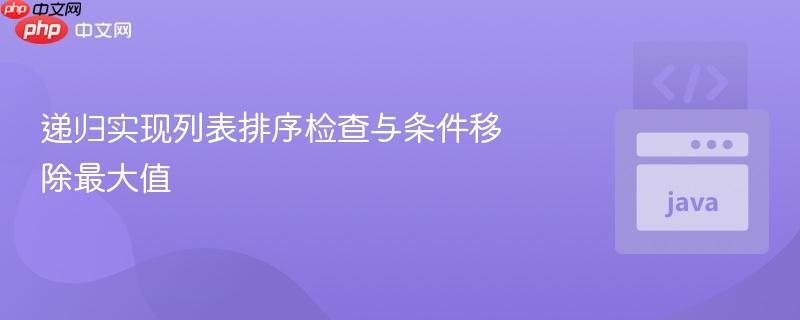递归实现列表排序检查与条件移除最大值