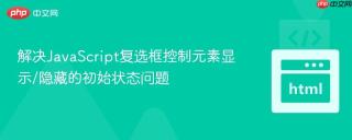 解决JavaScript复选框控制元素显示/隐藏的初始状态问题