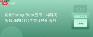 优化Spring Boot应用：构建高效通用的DTO与实体映射服务