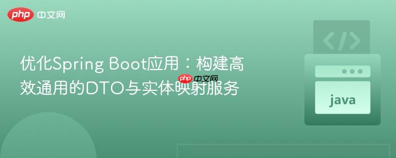 优化Spring Boot应用：构建高效通用的DTO与实体映射服务
