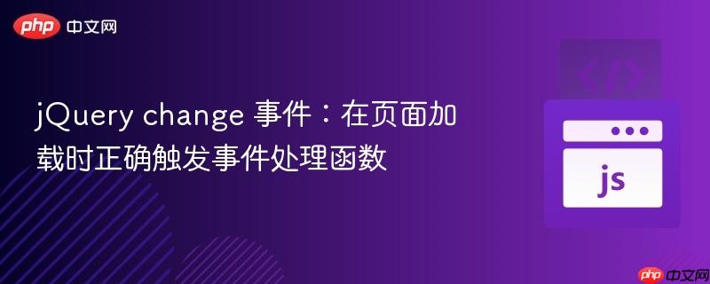 jQuery change 事件:在页面加载时正确触发事件处理函数