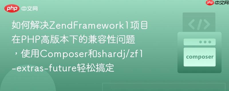如何解决zendframework1项目在php高版本下的兼容性问题,使用composer和shardj/zf1-extras-future轻松搞定