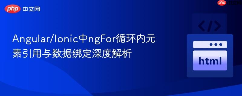 Angular/Ionic中ngFor循环内元素引用与数据绑定深度解析
