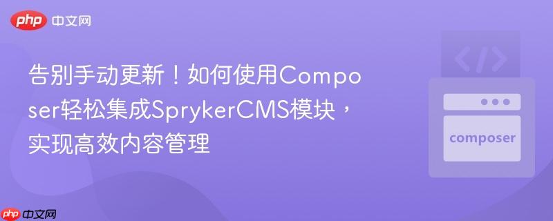 告别手动更新！如何使用Composer轻松集成SprykerCMS模块，实现高效内容管理