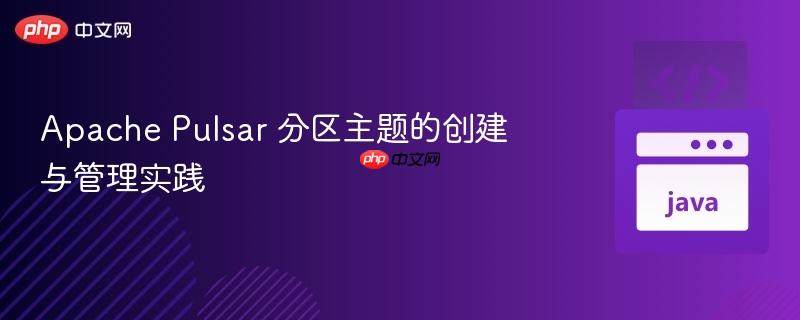 Apache Pulsar 分区主题的创建与管理实践