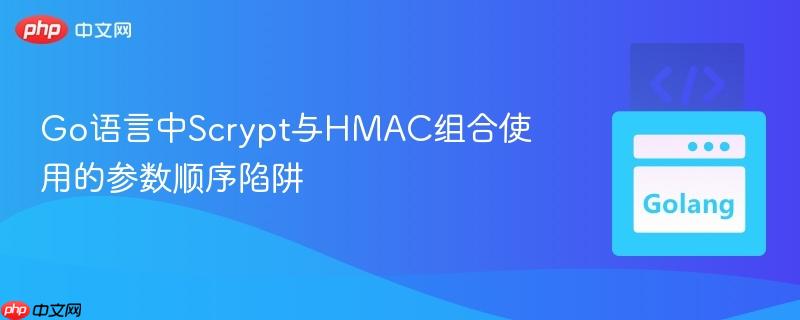 Go语言中Scrypt与HMAC组合使用的参数顺序陷阱