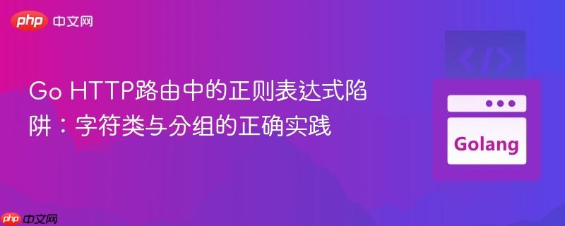 Go HTTP路由中的正则表达式陷阱：字符类与分组的正确实践