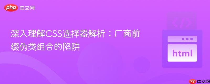 深入理解CSS选择器解析：厂商前缀伪类组合的陷阱