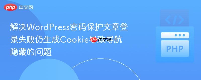 解决WordPress密码保护文章登录失败仍生成Cookie导致导航隐藏的问题
