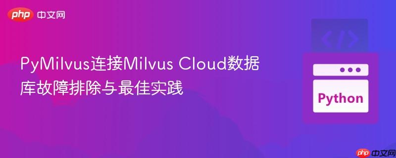 PyMilvus连接Milvus Cloud数据库故障排除与最佳实践
