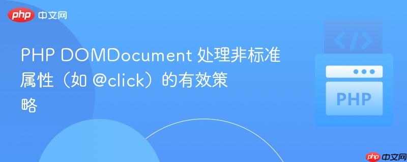 PHP DOMDocument 处理非标准属性（如 @click）的有效策略
