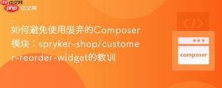 如何避免使用废弃的Composer模块：spryker-shop/customer-reorder-widget的教训