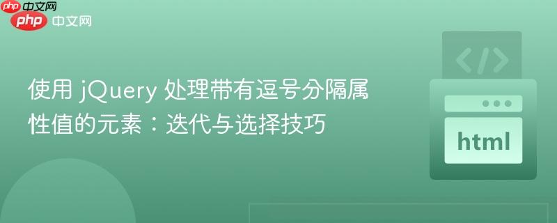 使用 jQuery 处理带有逗号分隔属性值的元素:迭代与选择技巧