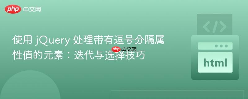 使用 jQuery 处理带有逗号分隔属性值的元素：迭代与选择技巧

