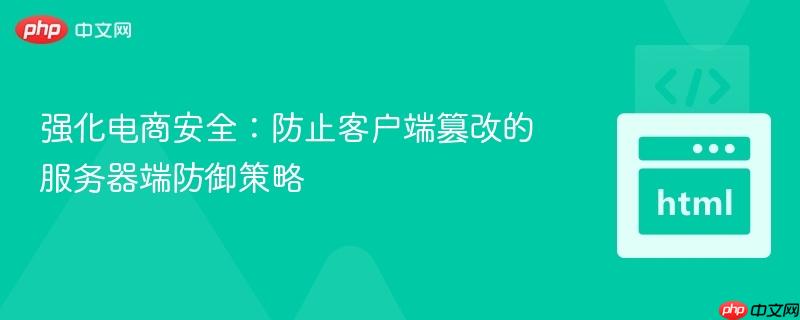 强化电商安全：防止客户端篡改的服务器端防御策略
