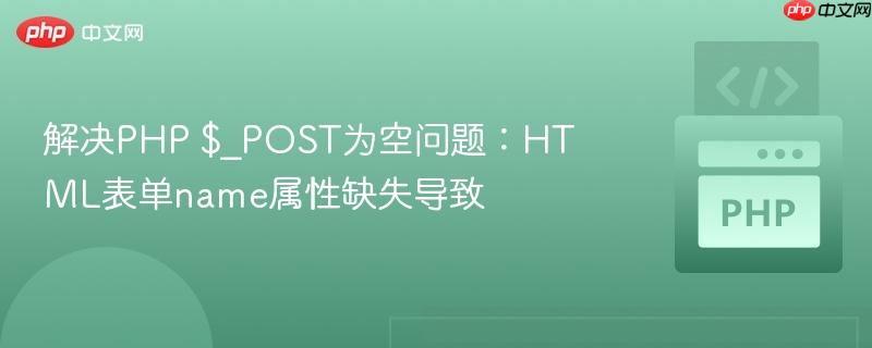 解决PHP $_POST为空问题：HTML表单name属性缺失导致