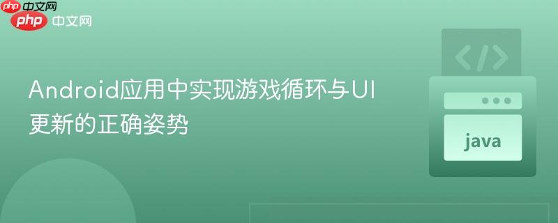 Android应用中实现游戏循环与UI更新的正确姿势