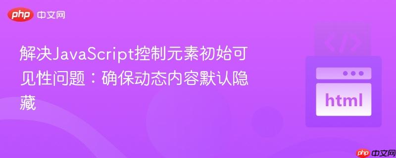 解决JavaScript控制元素初始可见性问题:确保动态内容默认隐藏
