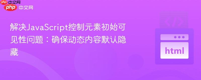 解决JavaScript控制元素初始可见性问题:确保动态内容默认隐藏