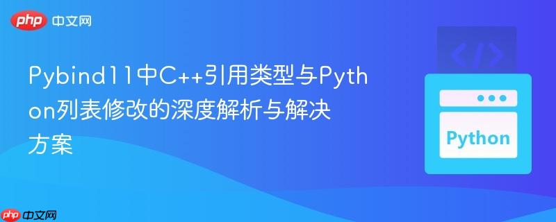Pybind11中C++引用类型与Python列表修改的深度解析与解决方案