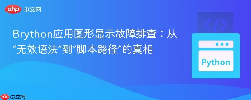 Brython应用图形显示故障排查：从“无效语法”到“脚本路径”的真相