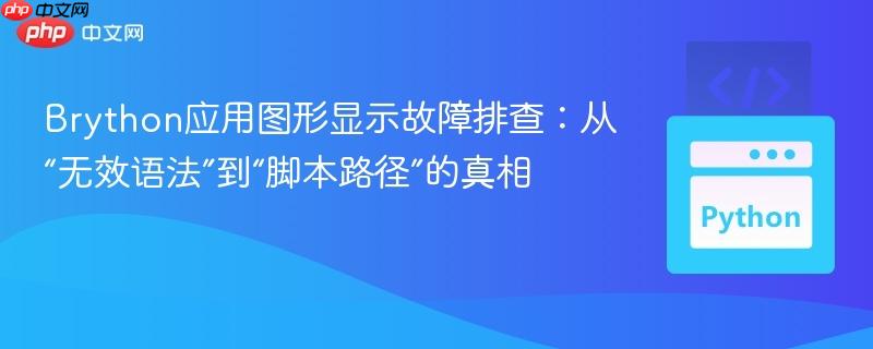 Brython应用图形显示故障排查：从“无效语法”到“脚本路径”的真相
