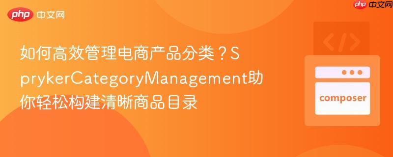 如何高效管理电商产品分类？SprykerCategoryManagement助你轻松构建清晰商品目录